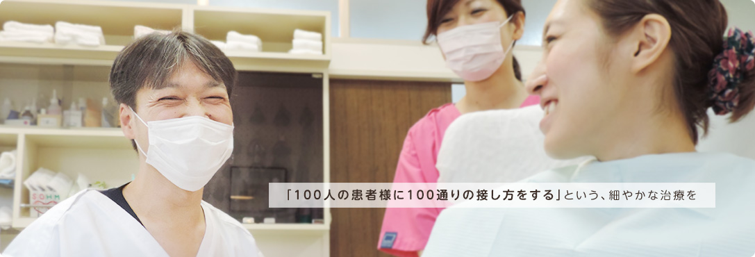 「100人の患者様に100通りの接し方をする」という、細やかな治療を