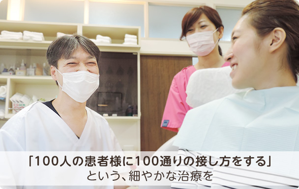 「100人の患者様に100通りの接し方をする」という、細やかな治療を